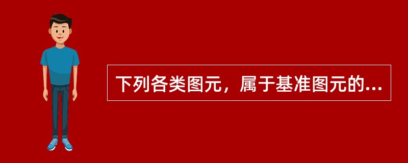 下列各类图元，属于基准图元的是()。