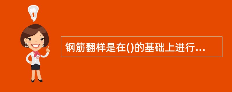 钢筋翻样是在()的基础上进行钢筋的详细设计。