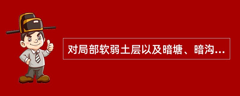 对局部软弱土层以及暗塘、暗沟等，可采用下列何方法处理？（　　）