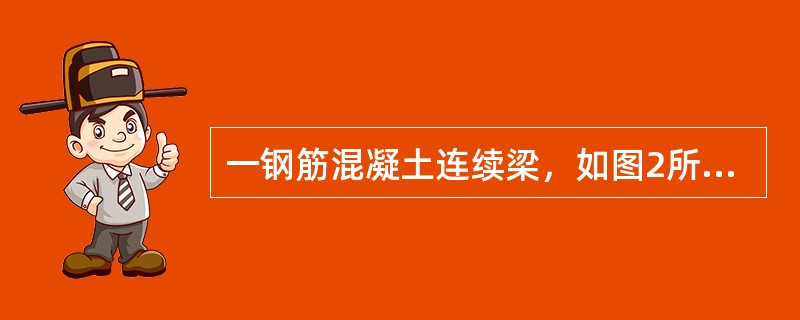 一钢筋混凝土连续梁，如图2所示，结构安全等级为二级，混凝土强度等级C30，纵向钢筋为HRB335级，箍筋为HPB235级钢筋，梁截面尺寸b×h=250mm×500mm，均布荷载标准值，恒载Gk=18k