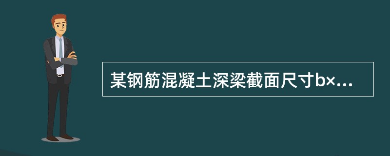 某钢筋混凝土深梁截面尺寸b×h=250mm×3000mm，1=6000mm，支承于两端砖砌纵墙上，如图21所示。墙厚240mm，由MU25烧结普通砖及M10水泥砂浆砌筑。梁端支反力N1=280kN，纵