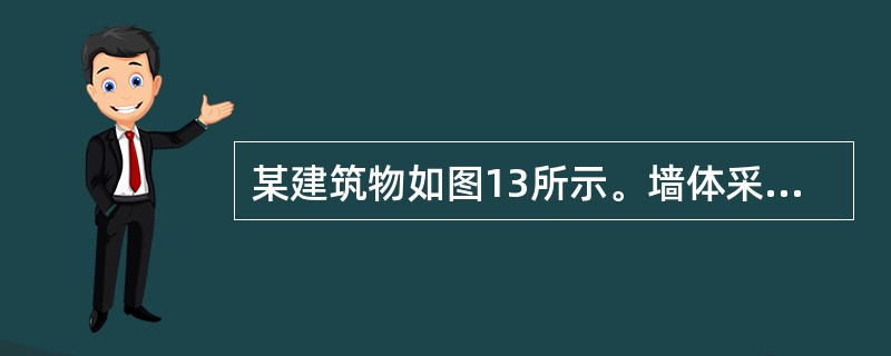 某建筑物如图13所示。墙体采用MU10普通砌砖，M5混合砂浆砌筑，纵墙厚度为370mm。山墙及底层每隔三开间有道横墙，厚度240mm，二层为全空旷房间（无内横墙及内纵墙）。屋面采用装配式有檩体钢筋混凝