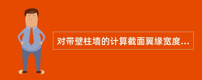 对带壁柱墙的计算截面翼缘宽度bf取值，下列规定哪一项是不正确的？（　　）[2011年真题]