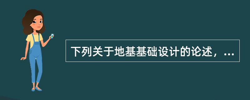 下列关于地基基础设计的论述，哪项不正确？（　　）