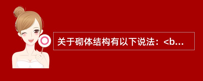 关于砌体结构有以下说法：<br />Ⅰ．砌体的抗压强度设计值以龄期为28d的毛截面面积计算；<br />Ⅱ．石材的强度等级应以边长为150mm的立方体试块抗压强度表示；<