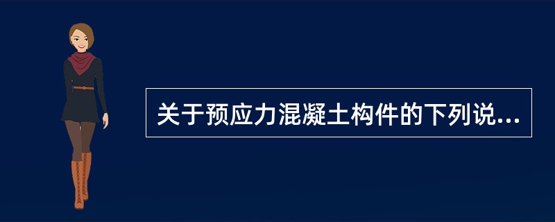 关于预应力混凝土构件的下列说法，何项不正确？（　　）[2014年真题]