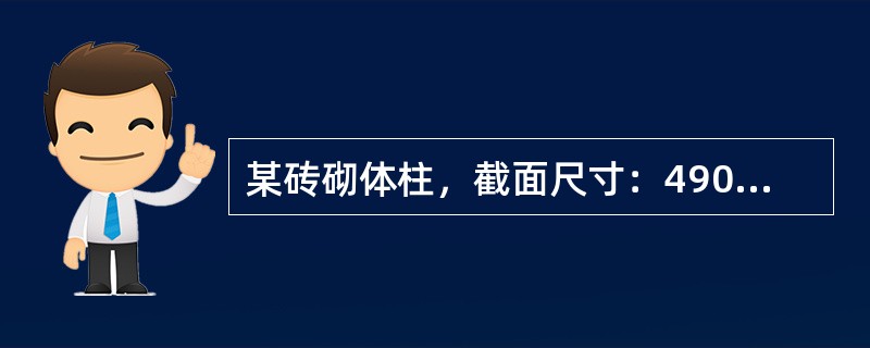 某砖砌体柱，截面尺寸：490mm×620mm（b×h），砖柱计算高度H0=4.8m，采用MU10级烧结多孔砖（孔洞率为33％）、M7.5级水泥砂浆砌筑，砌体施工质量控制等级为B级。[2011年真题]假