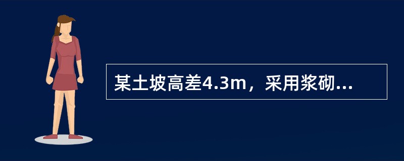 某土坡高差4.3m，采用浆砌块石重力式挡土墙支挡，如题9～12图所示。墙底水平，墙背竖直光滑；墙后填土采用粉砂，土对挡土墙墙背的摩擦角<img border="0" src=