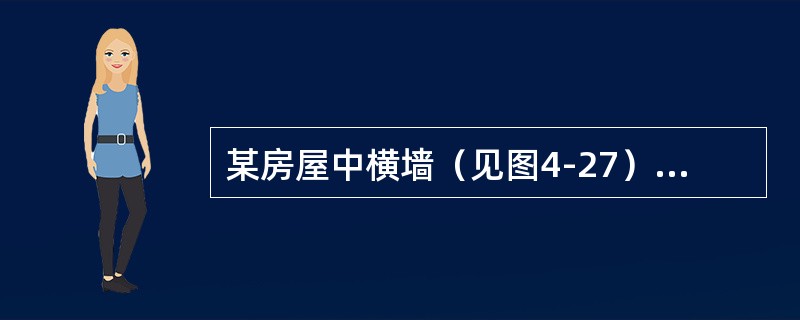 某房屋中横墙（见图4-27），采用混凝土小型空心砌块MU10（孔洞率45%）、水泥混合砂浆Mb5砌筑，施工质量控制等级为B级；截面尺寸为5600mm×190mm；由恒荷载标准值产生于墙体水平截面上的平