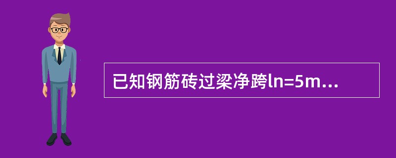 已知钢筋砖过梁净跨ln=5m，采用MU10的多孔砖和M5的混合砂浆砌筑，在距洞口0.6m高度处作用板传来的荷载标准值为10kN/m（其中活荷载标准值为4kN/m），墙厚370mm（面荷载为7.43kN