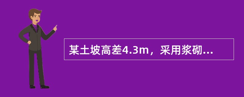 某土坡高差4.3m，采用浆砌块石重力式挡土墙支挡，如题9～12图所示。墙底水平，墙背竖直光滑；墙后填土采用粉砂，土对挡土墙墙背的摩擦角<img border="0" src=