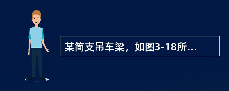 某简支吊车梁，如图3-18所示，跨度12m，钢材为Q345钢，焊条为E50系列，承受两台75/20t重级工作制桥式吊车。吊车梁截面如图3-22所示，Ix=1674660cm6，采用QU100钢轨，轨高