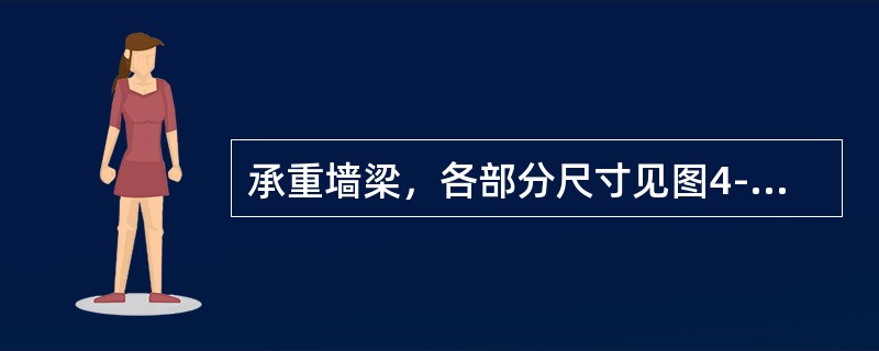 承重墙梁，各部分尺寸见图4-30及表4-6，托梁混凝土强度等级为C20，纵向受力钢筋采用HRB335，砖强度为MU10，水泥砂浆强度等级采用M5，荷载设计值Q1=23.8kN/m，Q2=116kN/m