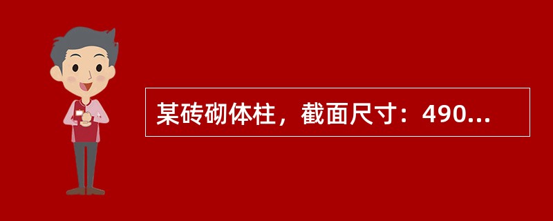 某砖砌体柱，截面尺寸：490mm×620mm（b×h），砖柱计算高度H0=4.8m，采用MU10级烧结多孔砖（孔洞率为33％）、M7.5级水泥砂浆砌筑，砌体施工质量控制等级为B级。[2011年真题]试