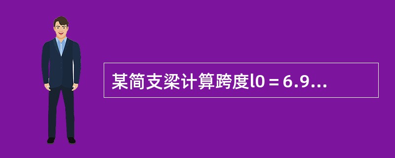 某简支梁计算跨度l0＝6.9m，截面尺寸b×h＝250mm×650mm，混凝土为C30，钢筋为HRB335级。该梁承受均布恒载标准值（包括梁自重）gk＝16.20kN/m及均布活载标准值qk＝8.50