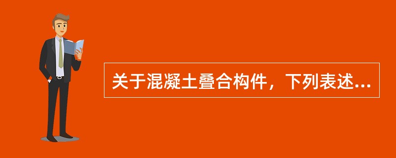 关于混凝土叠合构件，下列表述何项不正确？（　　）