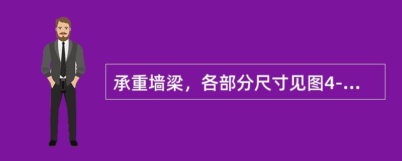承重墙梁，各部分尺寸见图4-30及表4-6，托梁混凝土强度等级为C20，纵向受力钢筋采用HRB335，砖强度为MU10，水泥砂浆强度等级采用M5，荷载设计值Q1=23.8kN/m，Q2=116kN/m