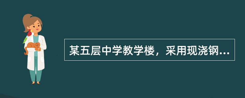 某五层中学教学楼，采用现浇钢筋混凝土框架结构，框架最大跨度9m，层高均为3.6m，抗震设防烈度7度，设计基本地震加速度0.10g，建筑场地类别Ⅱ类，设计地震分组第一组，框架混凝土强度等级C30。[20