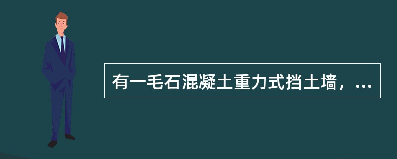 有一毛石混凝土重力式挡土墙，如图所示。墙高为5.5m，墙顶宽度为2m，墙底宽度为2.7m。墙后填土表面水平并与墙齐高，填土的干密度为90t/m³。墙背粗糙，排水良好，土对墙背的摩擦角为δ=100，已知