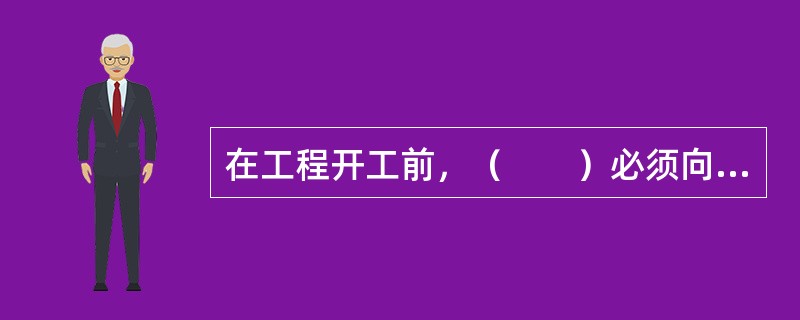 在工程开工前，（　　）必须向建设行政主管部门申请领取建设工程施工许可证，未领取施工许可证的，不得开工。