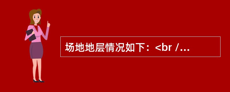 场地地层情况如下：<br />①0～6m淤泥质土，υs=l30m/s；<br />②6～8m粉土，υs=l50m/s；<br />③8～15m密实粗砂，υs=420