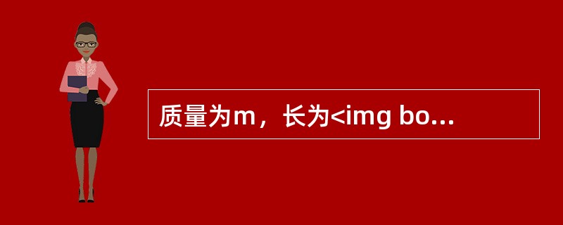 质量为ｍ，长为<img border="0" src="https://img.zhaotiba.com/fujian/20220827/otc1kvqh0kb.p