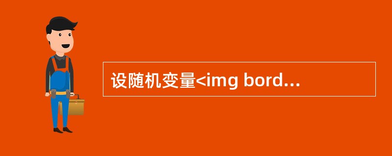 设随机变量<img border="0" style="width: 39px; height: 20px;" src="https://img