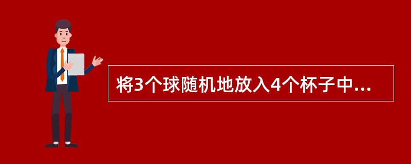 将3个球随机地放入4个杯子中，则杯中球的最大个数为2的概率为（　　）。