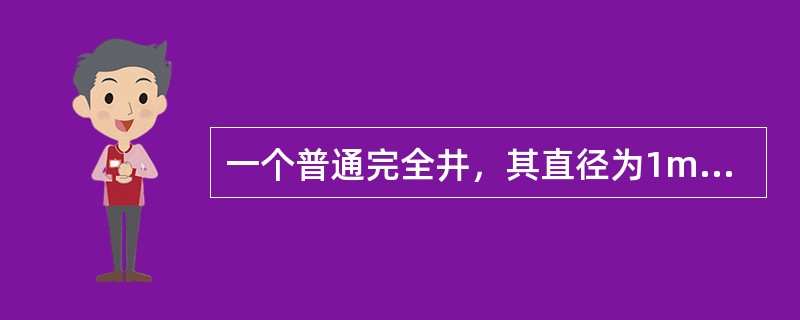 一个普通完全井，其直径为1m，含水层厚度为H=11m，土壤渗透系数k=2m/h。抽水稳定后的井中水深<img border="0" src="https://img