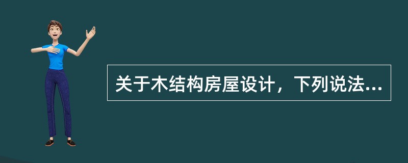 关于木结构房屋设计，下列说法中何种选择是错误的？（　　）