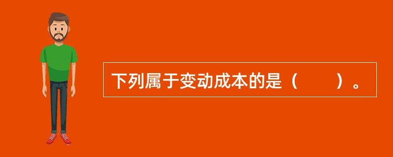 下列属于变动成本的是（　　）。