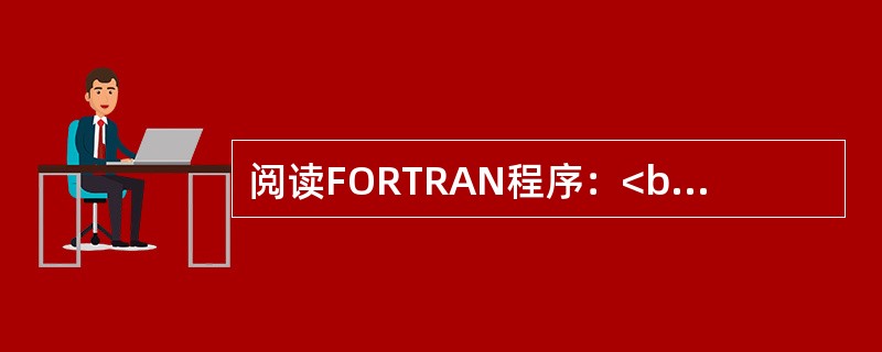 阅读FORTRAN程序：<br />READ（*，*）N<br />D010K=1，N<br />S=S+K**2<br />10　　CONTINUE&