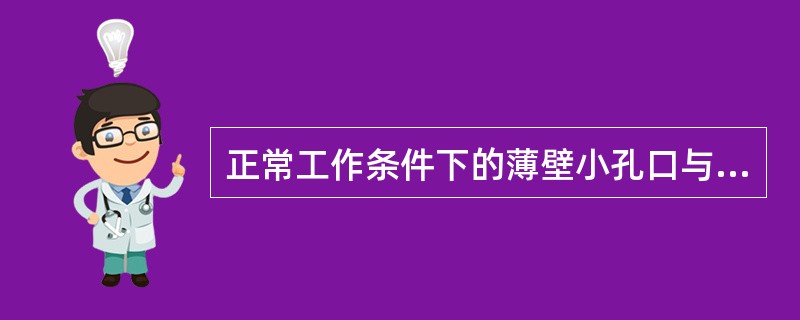 正常工作条件下的薄壁小孔口与圆柱形外管嘴，直径ｄ相等，作用水头Ｈ相等，则孔口流量<img border="0" src="https://img.zhaotiba.