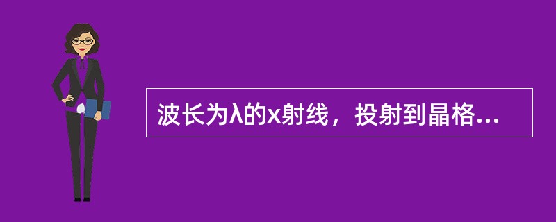 波长为λ的x射线，投射到晶格常数为d的晶体上。取k=1，2，3，…，出现x射线衍射加强的衍射角θ（衍射的x射线与晶面的夹角），满足的公式为（　　）。