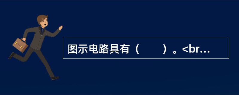 图示电路具有（　　）。<br /><img border="0" src="https://img.zhaotiba.com/fujian/202208