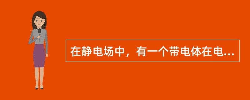 在静电场中，有一个带电体在电场力的作用下移动，由此所作的功的能量来源是（　　）。