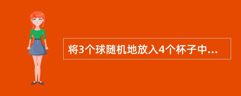 将3个球随机地放入4个杯子中，则杯中球的最大个数为2的概率为（　　）。