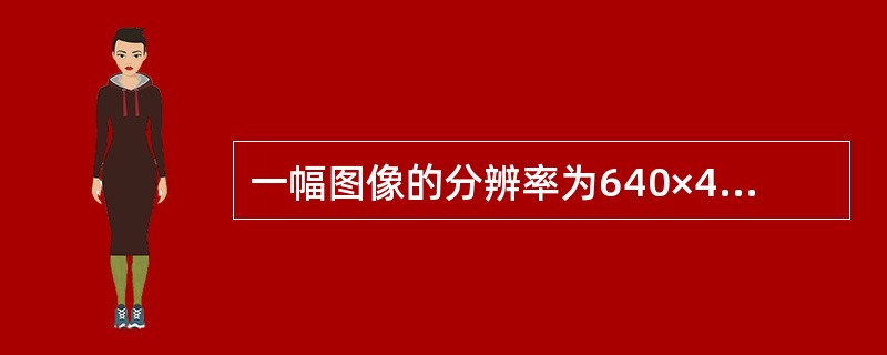 一幅图像的分辨率为640×480像素，这表示该图像中（　　）。