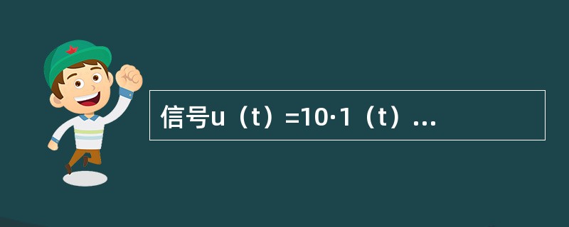 信号u（t）=10·1（t）-10·1（t-1）V，其中，1（t）表示单位跃函数，则u（t）应为（　　）。