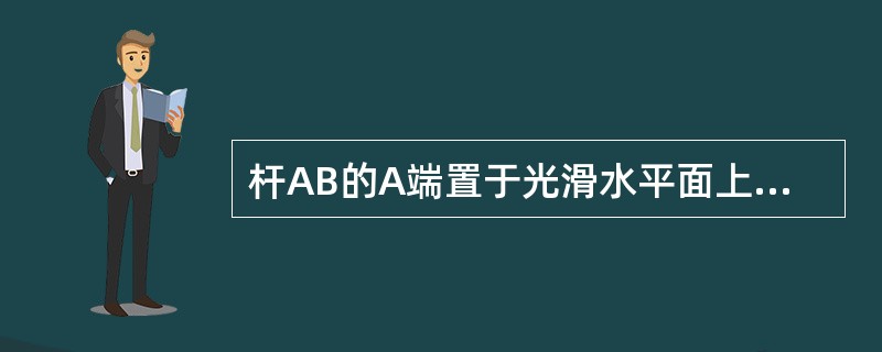 杆AB的A端置于光滑水平面上，AB与水平面夹角为<img border="0" style="width: 28px; height: 19px;" sr