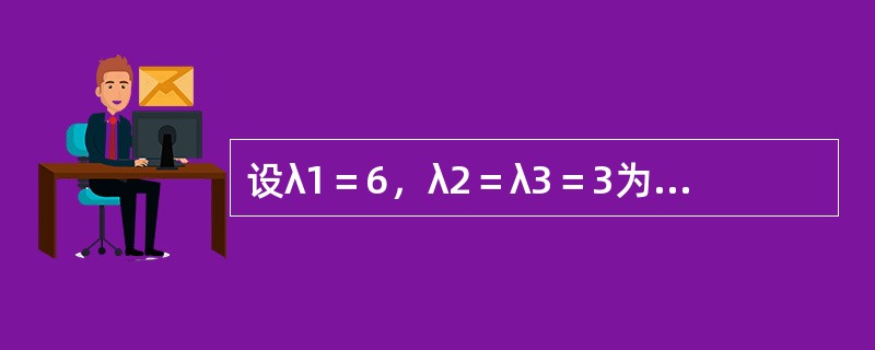 设λ1＝6，λ2＝λ3＝3为三阶实对称矩阵A的特征值，属于λ2＝λ3＝3的特征向量为<img border="0" style="width: 101px; hei