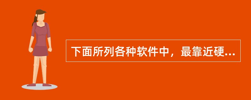 下面所列各种软件中，最靠近硬件一层的是（　　）。