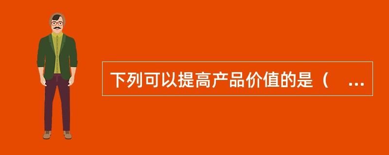 下列可以提高产品价值的是（　　）。