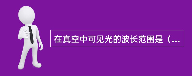 在真空中可见光的波长范围是（　　）。