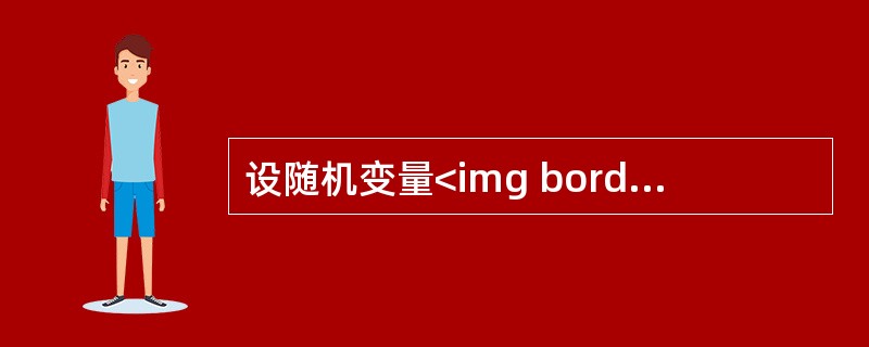 设随机变量<img border="0" style="width: 39px; height: 20px;" src="https://img