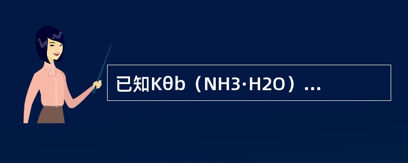 已知Kθb（NH3·H2O）=8×10-5，0.1mol·L-1的NH3·H2O溶液的pH为（　　）。