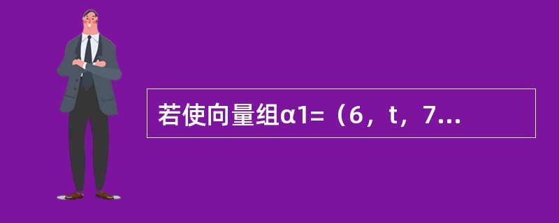 若使向量组α1=（6，t，7）T，α2=（4，2，2）T，α3=（4，1，0）T线性相关，则t等于（　　）。