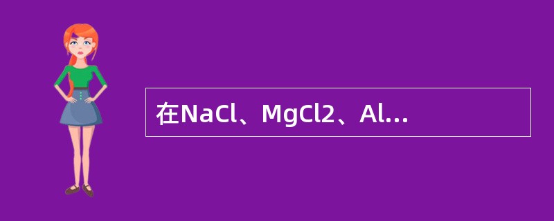 在NaCl、MgCl2、AlCl3、SiCl4四种物质中，离子极化作用最强的是（　　）。