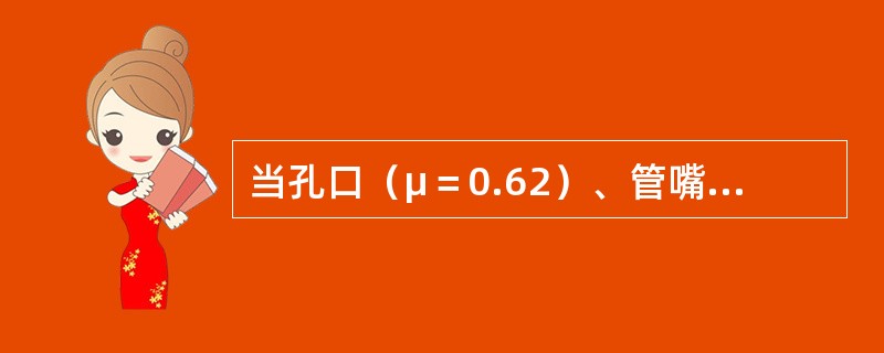 当孔口（μ＝0.62）、管嘴（μn＝0.82）出流的作用水头H和管（孔）径d分别相等时，则必有（　　）。