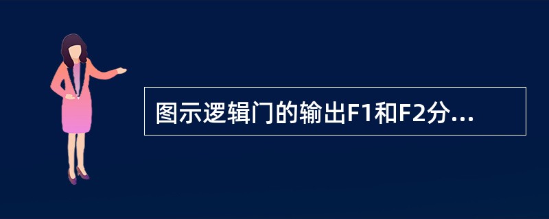 图示逻辑门的输出F1和F2分别为（　　）。<br /><img border="0" style="width: 439px; height: 70px